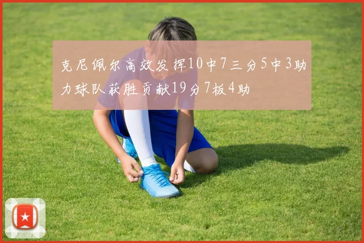 克尼佩尔高效发挥10中7三分5中3助力球队获胜贡献19分7板4助