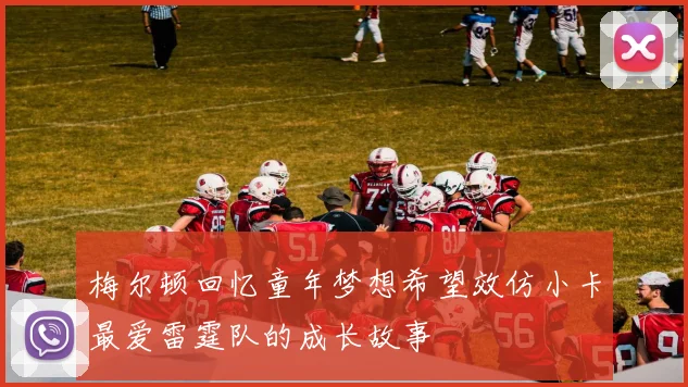 梅尔顿回忆童年梦想希望效仿小卡最爱雷霆队的成长故事