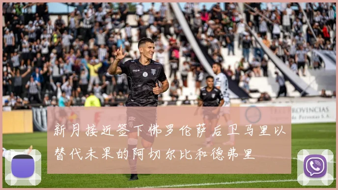 新月接近签下佛罗伦萨后卫马里以替代未果的阿切尔比和德弗里