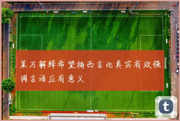 莱万解释希望梅西言论真实有效强调言语应有意义