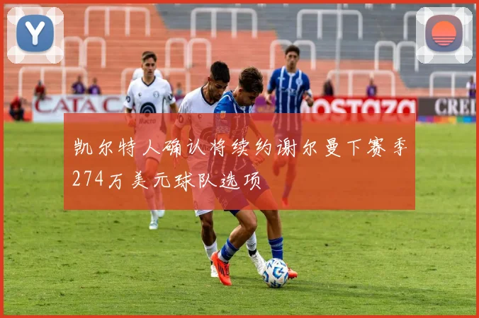 凯尔特人确认将续约谢尔曼下赛季274万美元球队选项