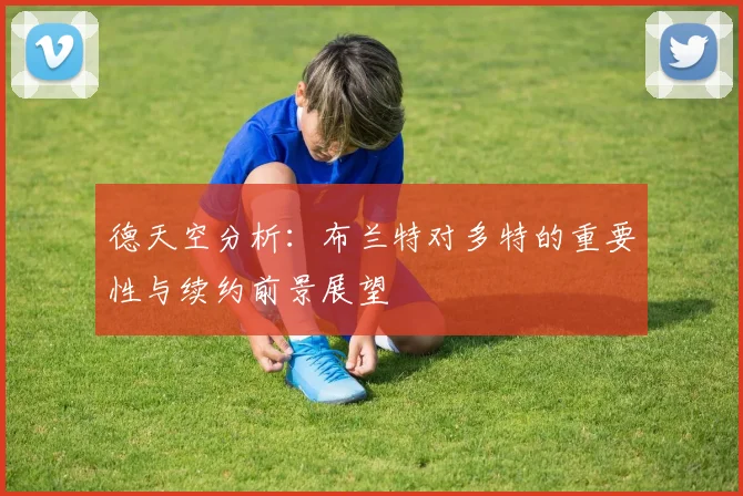德天空分析：布兰特对多特的重要性与续约前景展望