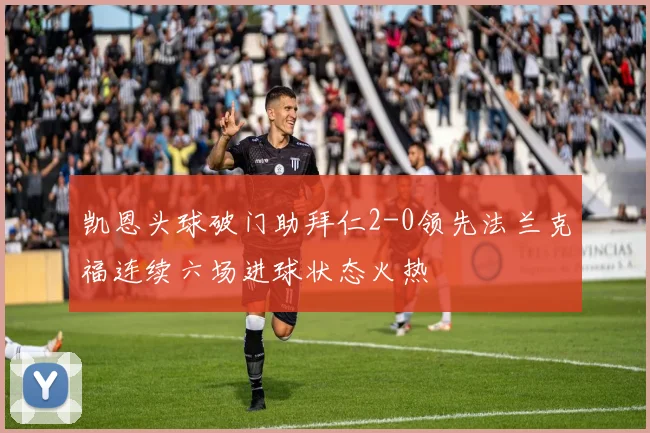 凯恩头球破门助拜仁2-0领先法兰克福连续六场进球状态火热