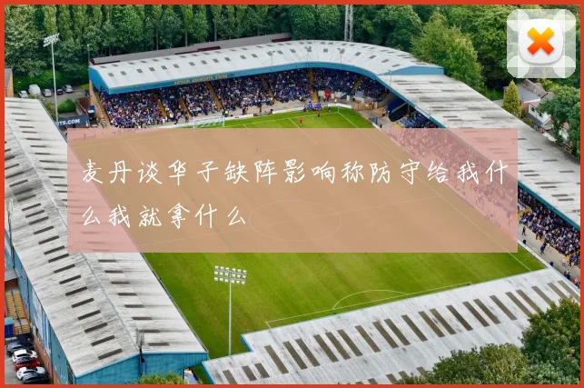 麦丹谈华子缺阵影响称防守给我什么我就拿什么