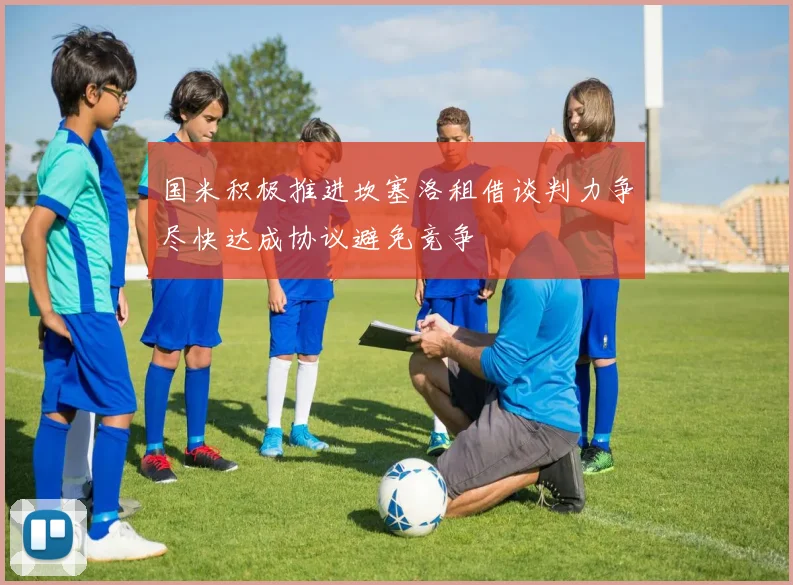 国米积极推进坎塞洛租借谈判力争尽快达成协议避免竞争