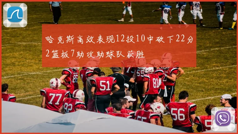 哈克斯高效表现12投10中砍下22分2篮板7助攻助球队获胜