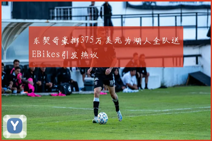 东契奇豪掷375万美元为湖人全队送EBikes引发热议
