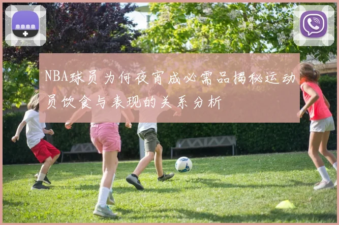 NBA球员为何夜宵成必需品揭秘运动员饮食与表现的关系分析