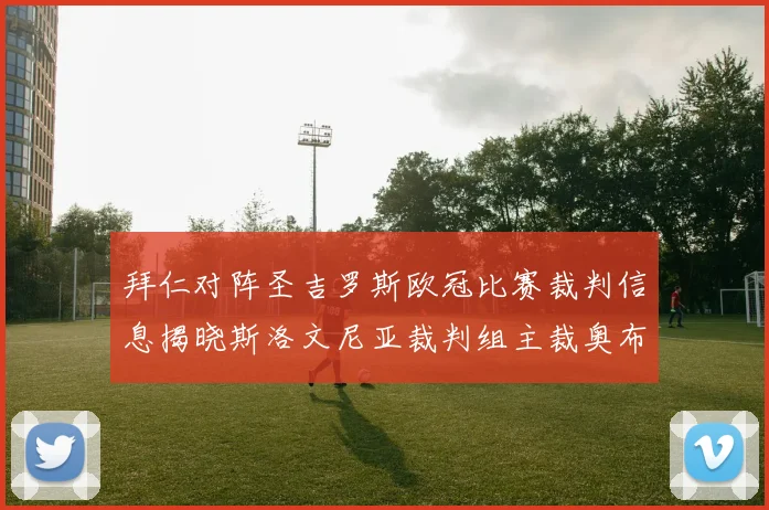 拜仁对阵圣吉罗斯欧冠比赛裁判信息揭晓斯洛文尼亚裁判组主裁奥布雷诺维奇执法