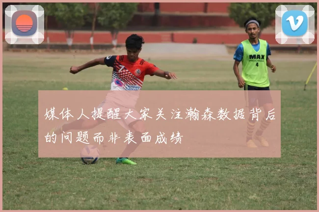 媒体人提醒大家关注瀚森数据背后的问题而非表面成绩